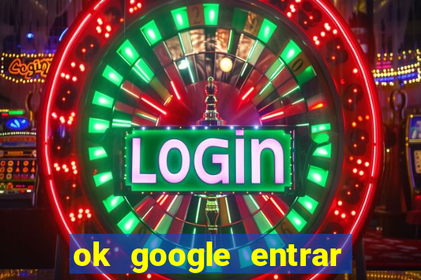 ok google entrar no jogo de c****